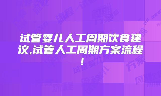 试管婴儿人工周期饮食建议,试管人工周期方案流程！