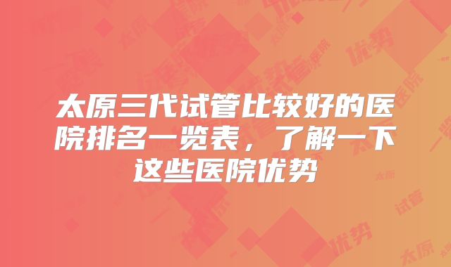 太原三代试管比较好的医院排名一览表，了解一下这些医院优势