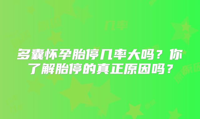 多囊怀孕胎停几率大吗？你了解胎停的真正原因吗？