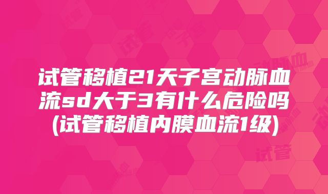 试管移植21天子宫动脉血流sd大于3有什么危险吗(试管移植内膜血流1级)
