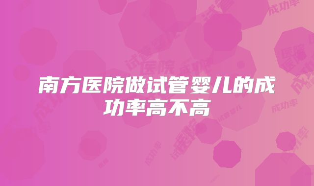 南方医院做试管婴儿的成功率高不高