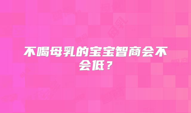 不喝母乳的宝宝智商会不会低?