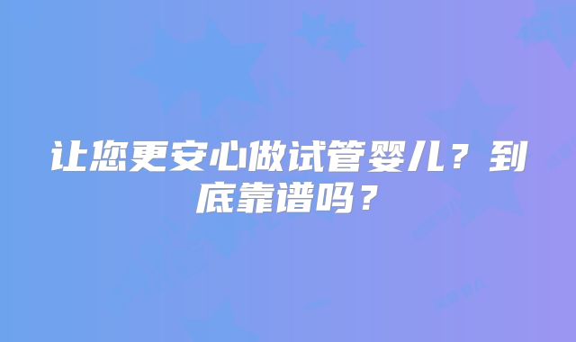 让您更安心做试管婴儿？到底靠谱吗？