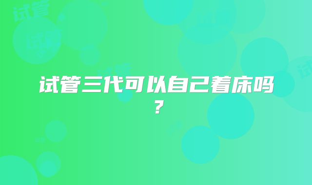 试管三代可以自己着床吗?