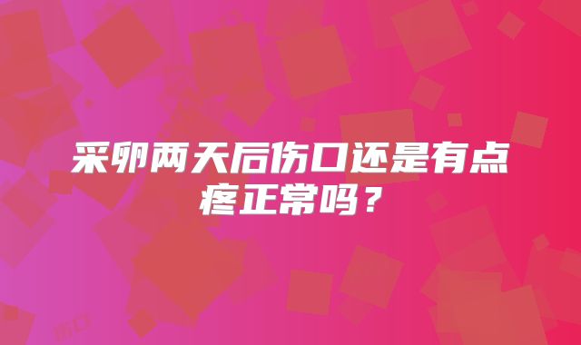 采卵两天后伤口还是有点疼正常吗？
