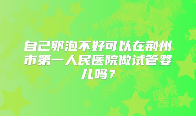 自己卵泡不好可以在荆州市第一人民医院做试管婴儿吗?