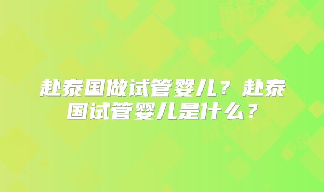 赴泰国做试管婴儿？赴泰国试管婴儿是什么？