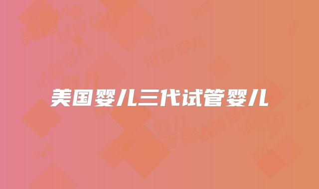 美国婴儿三代试管婴儿