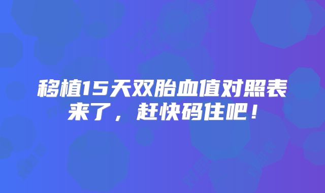 移植15天双胎血值对照表来了,赶快码住吧!
