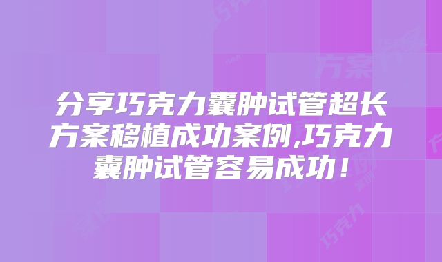 分享巧克力囊肿试管超长方案移植成功案例,巧克力囊肿试管容易成功!