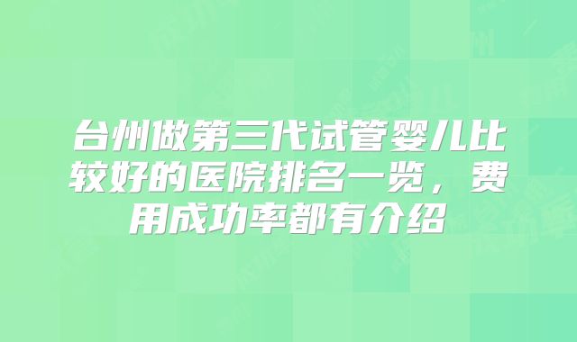 台州做第三代试管婴儿比较好的医院排名一览，费用成功率都有介绍