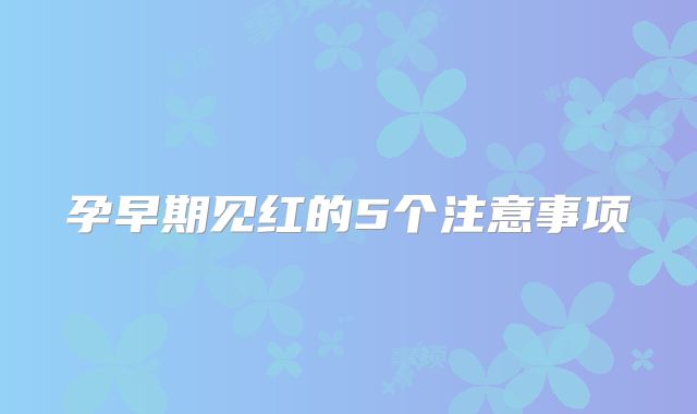 孕早期见红的5个注意事项