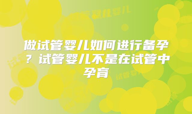 做试管婴儿如何进行备孕？试管婴儿不是在试管中孕育