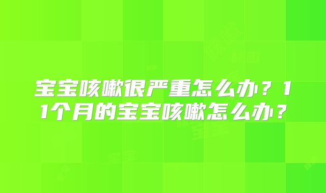 宝宝咳嗽很严重怎么办?11个月的宝宝咳嗽怎么办?