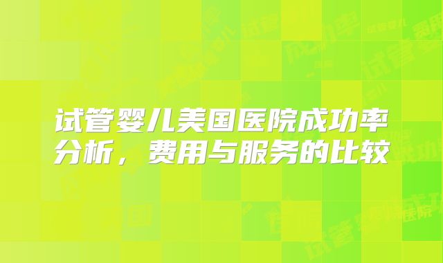 试管婴儿美国医院成功率分析,费用与服务的比较