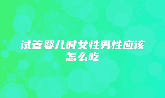 试管婴儿时女性男性应该怎么吃
