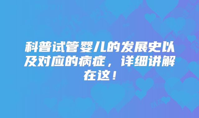 科普试管婴儿的发展史以及对应的病症，详细讲解在这！