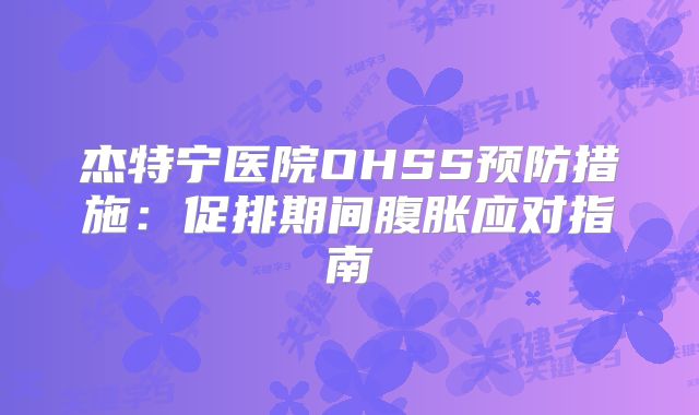 杰特宁医院OHSS预防措施：促排期间腹胀应对指南