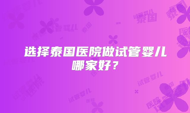 选择泰国医院做试管婴儿哪家好？