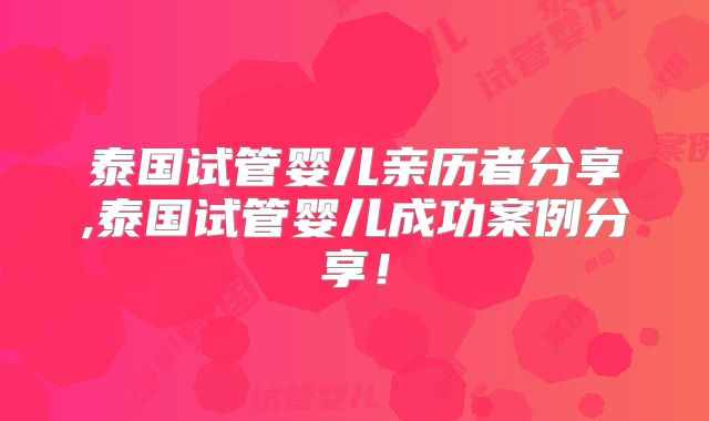 泰国试管婴儿亲历者分享,泰国试管婴儿成功案例分享！