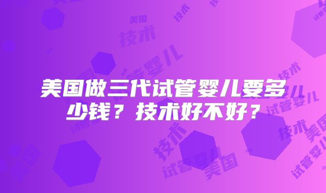 美国做三代试管婴儿要多少钱？技术好不好？
