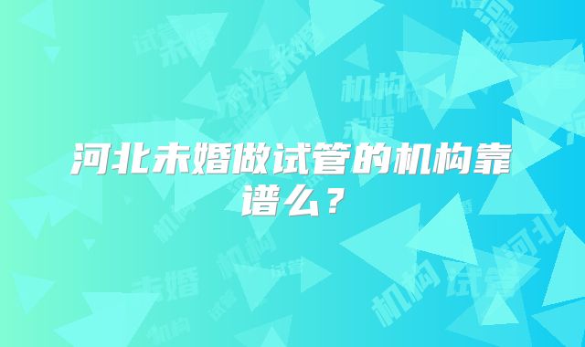 河北未婚做试管的机构靠谱么?
