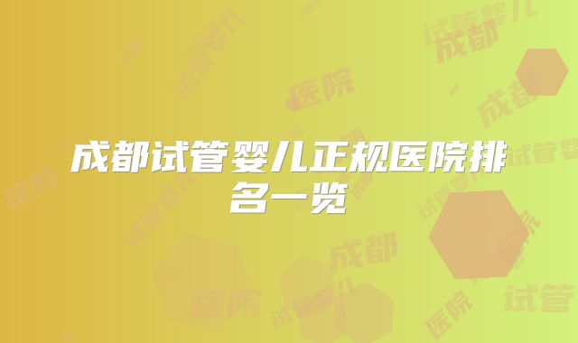 成都试管婴儿正规医院排名一览