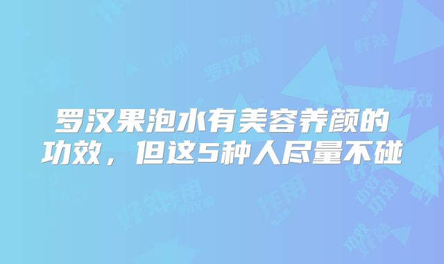 罗汉果泡水有美容养颜的功效,但这5种人尽量不碰