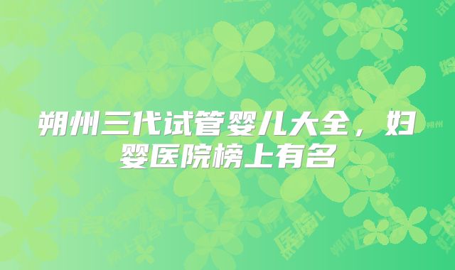 朔州三代试管婴儿大全，妇婴医院榜上有名