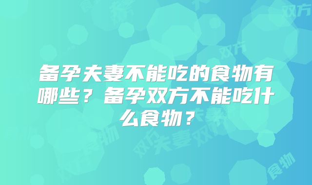 备孕夫妻不能吃的食物有哪些？备孕双方不能吃什么食物？