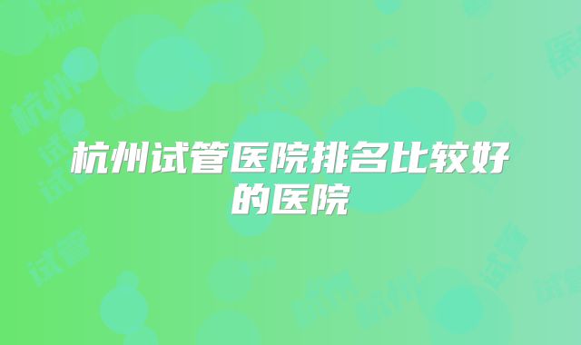杭州试管医院排名比较好的医院