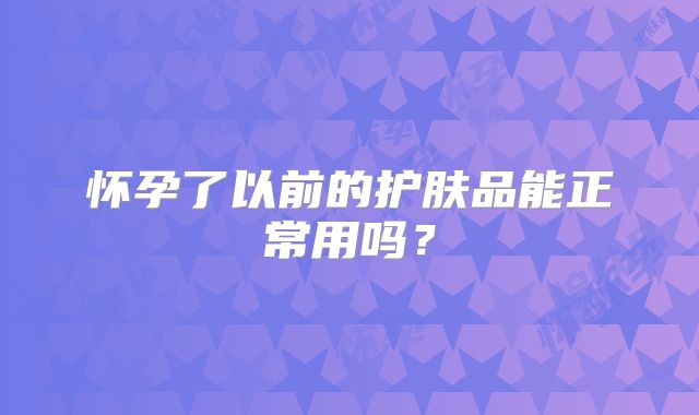 怀孕了以前的护肤品能正常用吗?