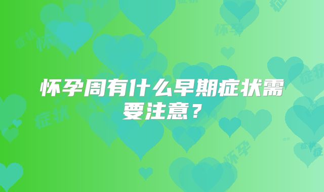 怀孕周有什么早期症状需要注意?