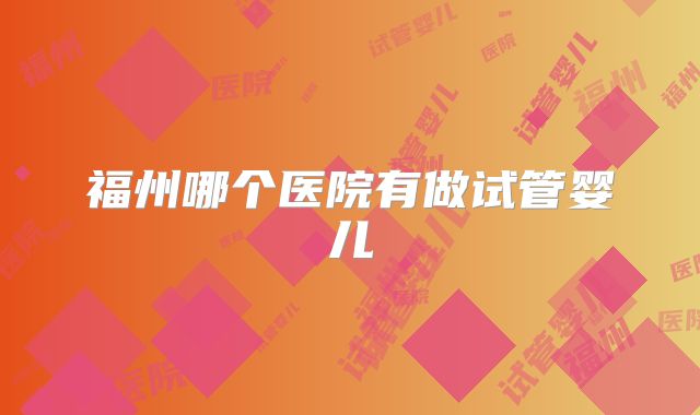 福州哪个医院有做试管婴儿