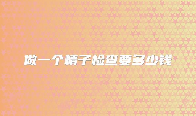 做一个精子检查要多少钱