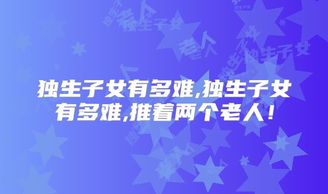 独生子女有多难,独生子女有多难,推着两个老人!