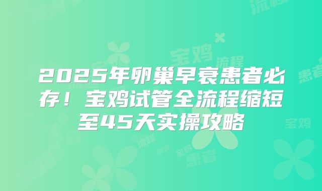 2025年卵巢早衰患者必存！宝鸡试管全流程缩短至45天实操攻略