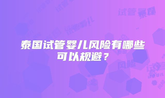 泰国试管婴儿风险有哪些可以规避？