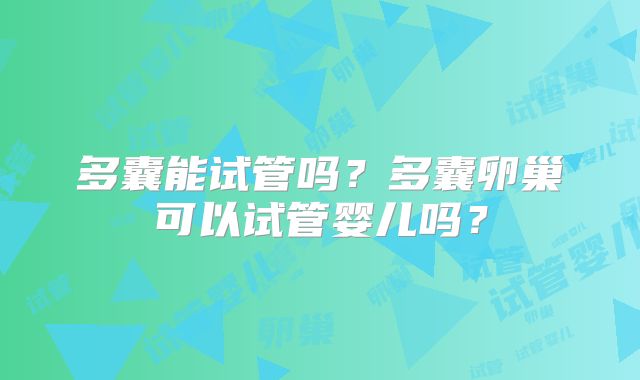 多囊能试管吗？多囊卵巢可以试管婴儿吗？