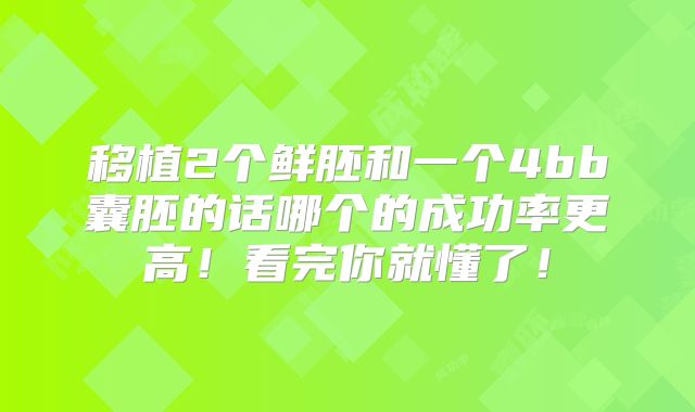移植2个鲜胚和一个4bb囊胚的话哪个的成功率更高！看完你就懂了！