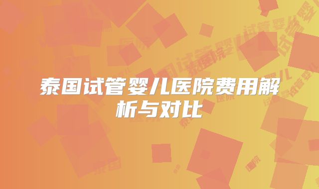 泰国试管婴儿医院费用解析与对比