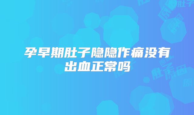 孕早期肚子隐隐作痛没有出血正常吗