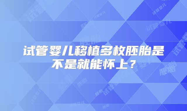 试管婴儿移植多枚胚胎是不是就能怀上?