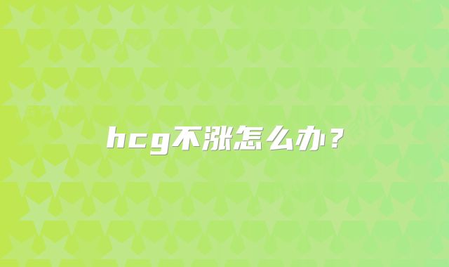 hcg不涨怎么办？