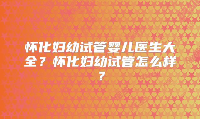 怀化妇幼试管婴儿医生大全?怀化妇幼试管怎么样?