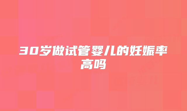30岁做试管婴儿的妊娠率高吗