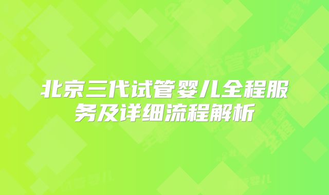 北京三代试管婴儿全程服务及详细流程解析