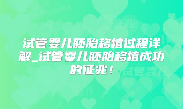 试管婴儿胚胎移植过程详解_试管婴儿胚胎移植成功的征兆！