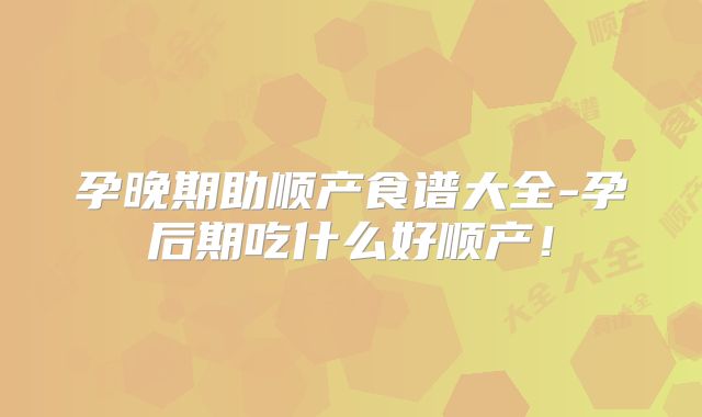 孕晚期助顺产食谱大全-孕后期吃什么好顺产！