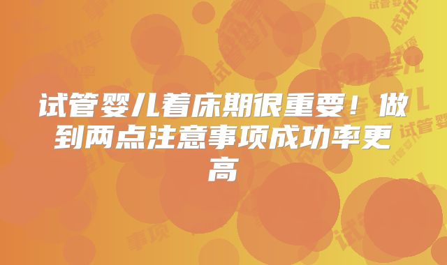 试管婴儿着床期很重要!做到两点注意事项成功率更高